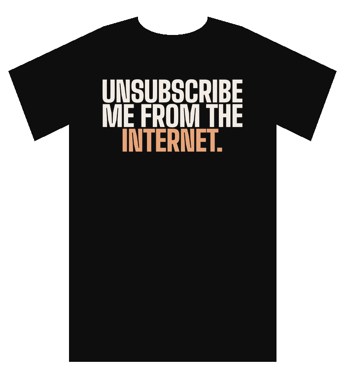 Black tee: Unsubscribe me from the internet.