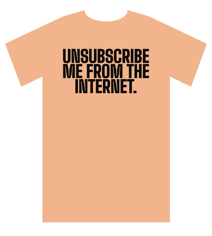 Peach tee: Unsubscribe me from the internet.